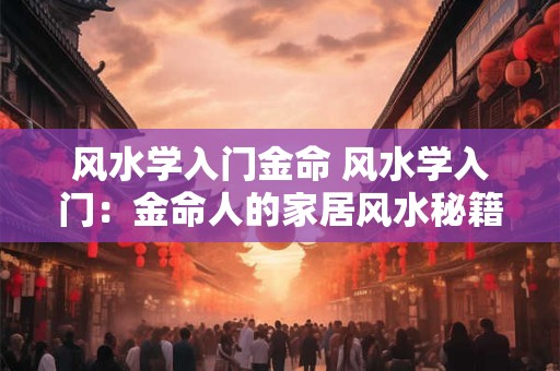 风水学入门金命 风水学入门：金命人的家居风水秘籍
