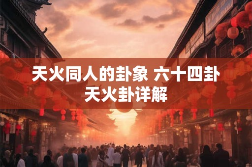 天火同人的卦象 六十四卦天火卦详解