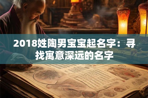 2018姓陶男宝宝起名字：寻找寓意深远的名字