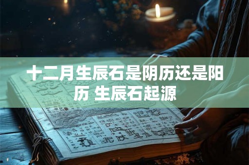 十二月生辰石是阴历还是阳历 生辰石起源