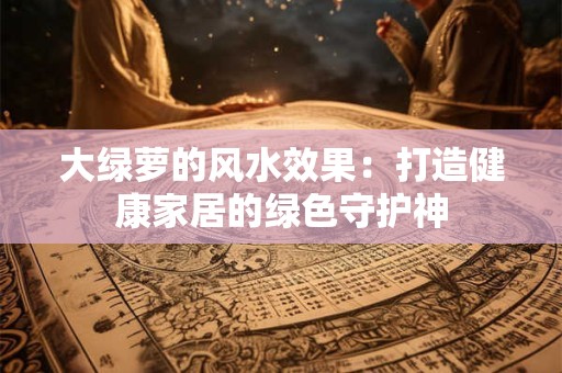 大绿萝的风水效果:打造健康家居的绿色守护神 大绿萝的风水效果:打造健康家居的绿色守护神