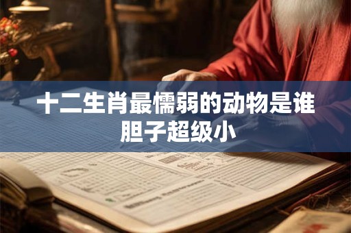 十二生肖最懦弱的动物是谁 胆子超级小