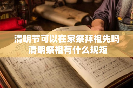 清明节可以在家祭拜祖先吗 清明祭祖有什么规矩