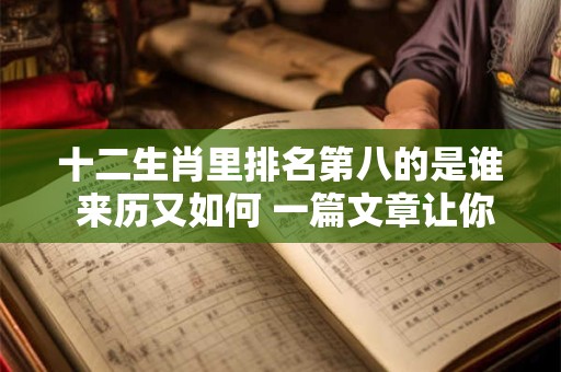 十二生肖里排名第八的是谁 来历又如何 一篇文章让你了解！