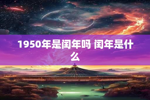 1950年是闰年吗 闰年是什么