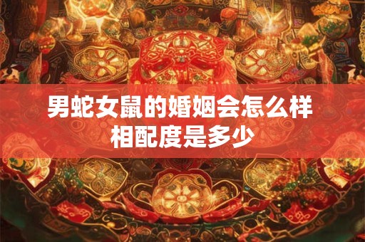 男蛇女鼠的婚姻会怎么样 相配度是多少