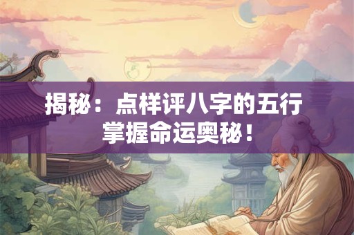 揭秘：点样评八字的五行 掌握命运奥秘！