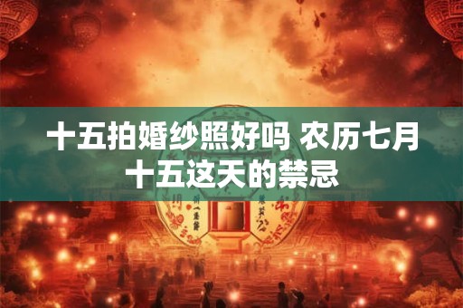 十五拍婚纱照好吗 农历七月十五这天的禁忌