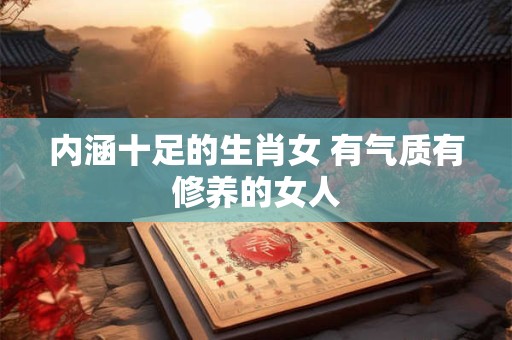 内涵十足的生肖女 有气质有修养的女人