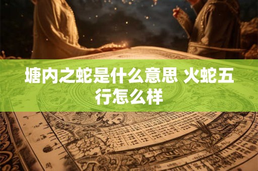 塘内之蛇是什么意思 火蛇五行怎么样