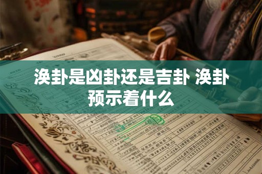 涣卦是凶卦还是吉卦 涣卦预示着什么