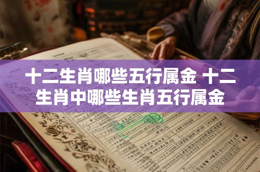 十二生肖哪些五行属金 十二生肖中哪些生肖五行属金