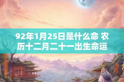 92年1月25日是什么命 农历十二月二十一出生命运