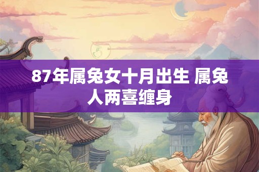 87年属兔女十月出生 属兔人两喜缠身