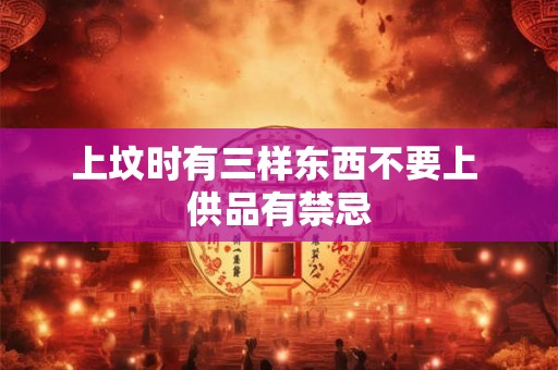 上坟时有三样东西不要上 供品有禁忌
