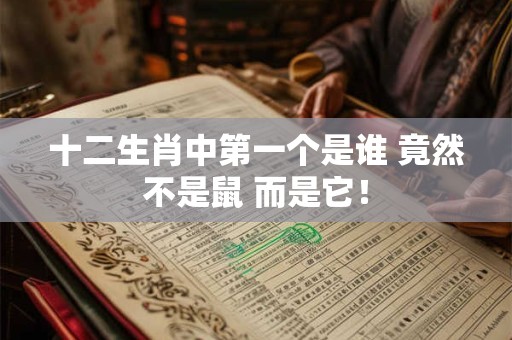 十二生肖中第一个是谁 竟然不是鼠 而是它！