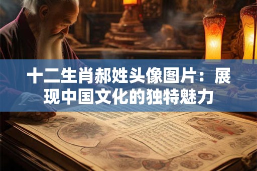 十二生肖郝姓头像图片：展现中国文化的独特魅力