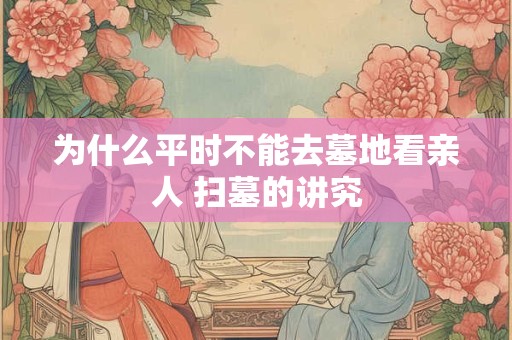 为什么平时不能去墓地看亲人 扫墓的讲究
