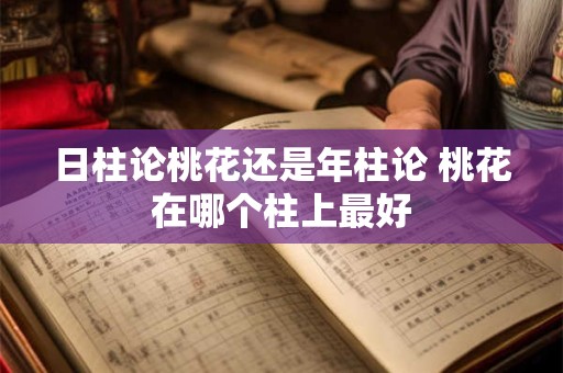 日柱论桃花还是年柱论 桃花在哪个柱上最好