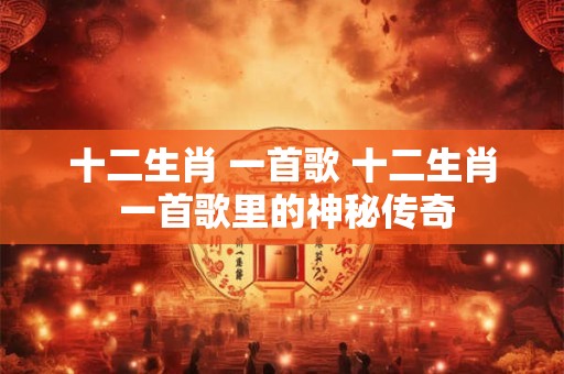 十二生肖 一首歌 十二生肖 一首歌里的神秘传奇