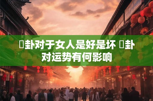 姤卦对于女人是好是坏 姤卦对运势有何影响