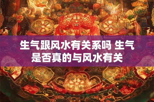 生气跟风水有关系吗 生气是否真的与风水有关