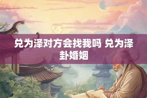 兑为泽对方会找我吗 兑为泽卦婚姻