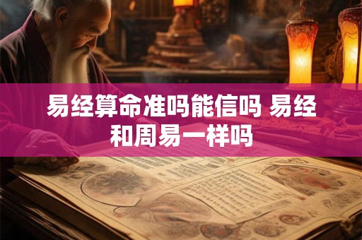 易经算命准吗能信吗 易经和周易一样吗