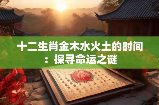 十二生肖金木水火土的时间：探寻命运之谜