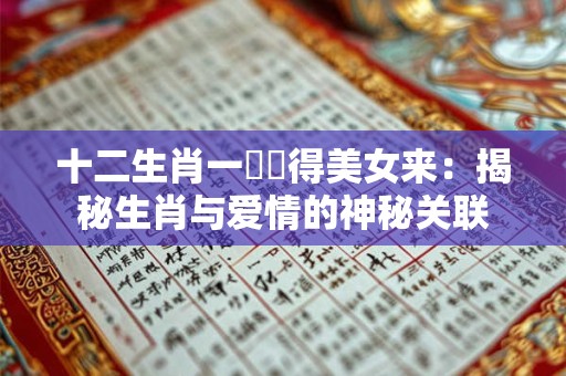 十二生肖一時貪得美女来：揭秘生肖与爱情的神秘关联