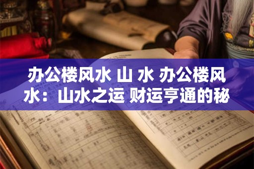 办公楼风水 山 水 办公楼风水：山水之运 财运亨通的秘诀