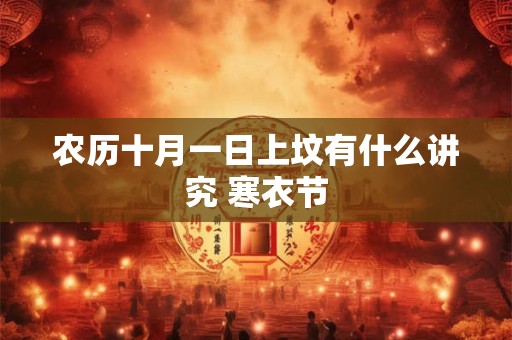 农历十月一日上坟有什么讲究 寒衣节