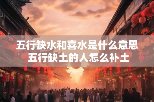 五行缺水和喜水是什么意思 五行缺土的人怎么补土