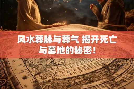 风水葬脉与葬气 揭开死亡与墓地的秘密！