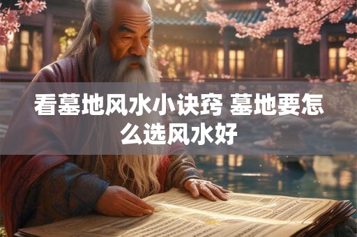 看墓地风水小诀窍 墓地要怎么选风水好