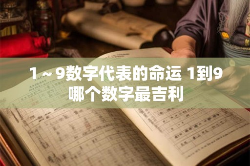 1～9数字代表的命运 1到9哪个数字最吉利
