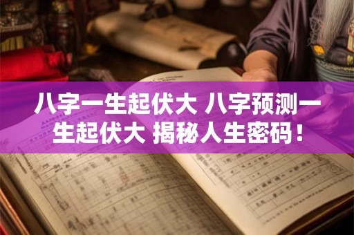 八字一生起伏大 八字预测一生起伏大 揭秘人生密码！