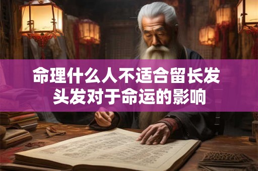命理什么人不适合留长发 头发对于命运的影响