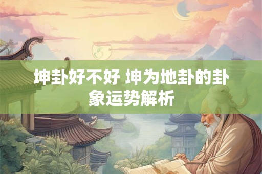 坤卦好不好 坤为地卦的卦象运势解析