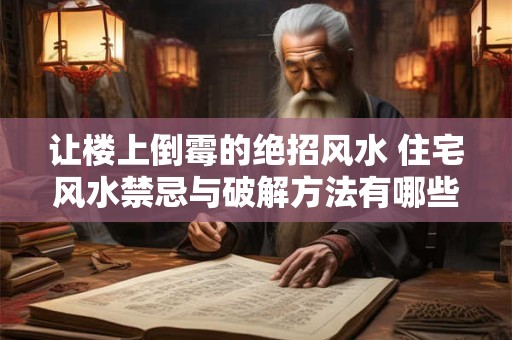 让楼上倒霉的绝招风水 住宅风水禁忌与破解方法有哪些