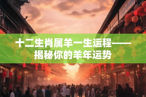 十二生肖属羊一生运程——揭秘你的羊年运势