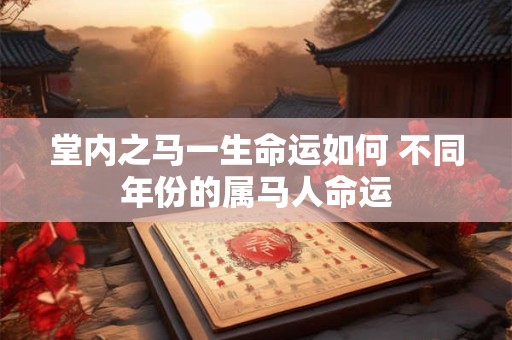 堂内之马一生命运如何 不同年份的属马人命运