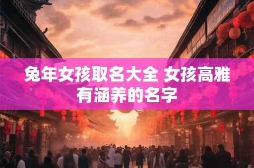 兔年女孩取名大全 女孩高雅有涵养的名字