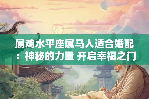 属鸡水平座属马人适合婚配：神秘的力量 开启幸福之门