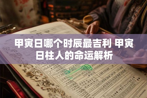 甲寅日哪个时辰最吉利 甲寅日柱人的命运解析