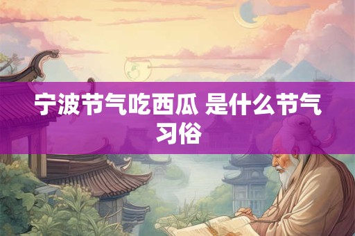 宁波节气吃西瓜 是什么节气习俗