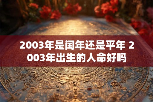 2003年是闰年还是平年 2003年出生的人命好吗