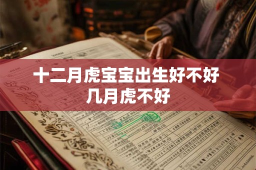 十二月虎宝宝出生好不好 几月虎不好