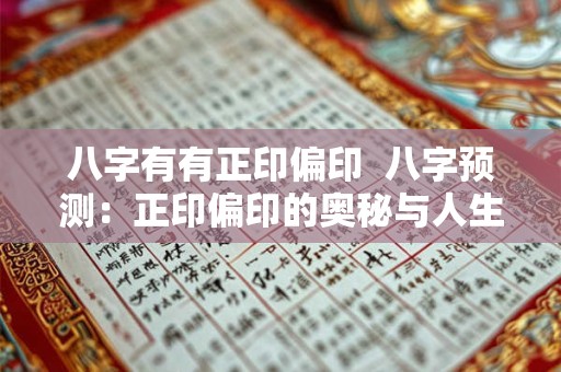 八字有有正印偏印  八字预测：正印偏印的奥秘与人生指引
