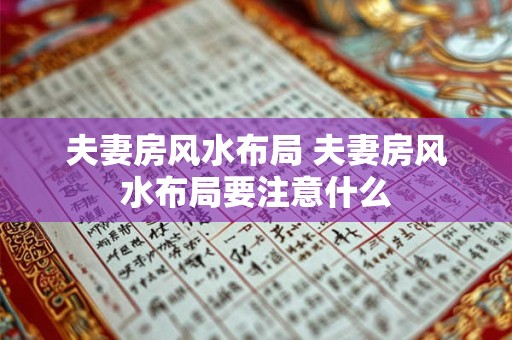 夫妻房风水布局 夫妻房风水布局要注意什么